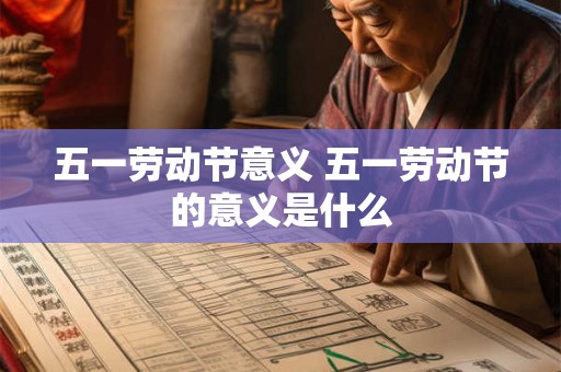 五一劳动节意义 五一劳动节的意义是什么