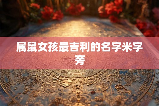 属鼠女孩最吉利的名字米字旁 属鼠女孩最吉利的名字米字旁