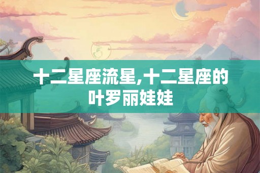 十二星座流星,十二星座的叶罗丽娃娃 十二星座流星,十二星座的叶罗丽娃娃