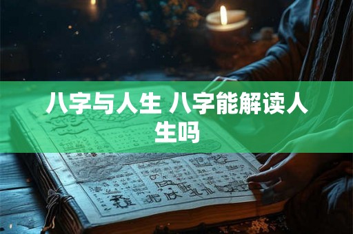 八字与人生 八字能解读人生吗 八字与人生 八字能解读人生吗