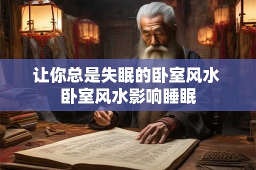 让你总是失眠的卧室风水 卧室风水影响睡眠