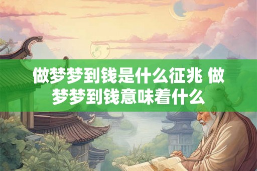 做梦梦到钱是什么征兆 做梦梦到钱意味着什么 做梦梦到钱是什么征兆 做梦梦到钱意味着什么
