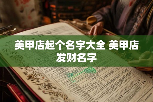 美甲店起个名字大全 美甲店发财名字