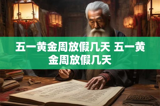 五一黄金周放假几天 五一黄金周放假几天