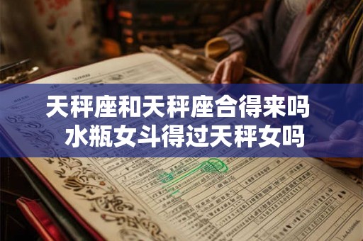 天秤座和天秤座合得来吗  水瓶女斗得过天秤女吗