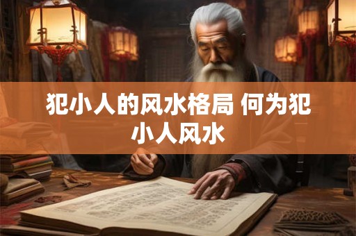 犯小人的风水格局 何为犯小人风水