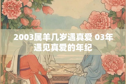 2003属羊几岁遇真爱 03年遇见真爱的年纪