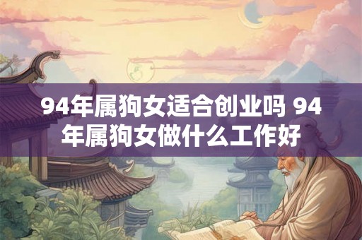 94年属狗女适合创业吗 94年属狗女做什么工作好