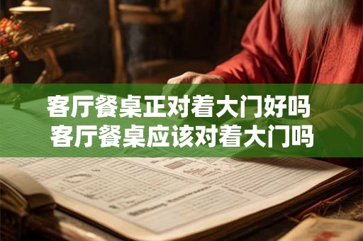客厅餐桌正对着大门好吗 客厅餐桌应该对着大门吗