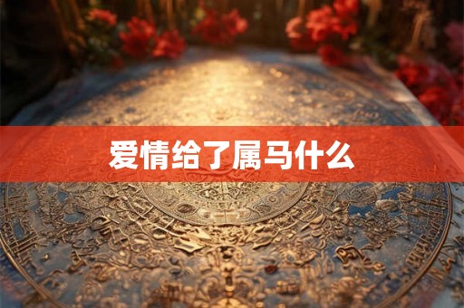 爱情给了属马什么