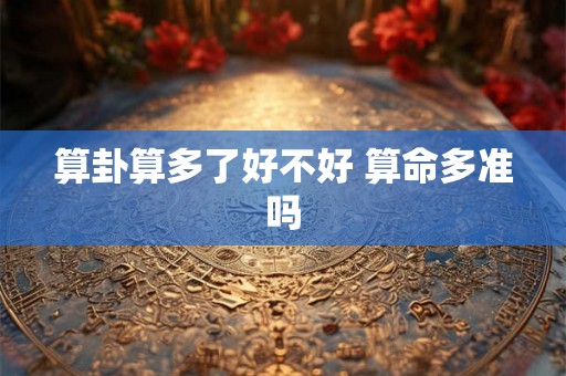 算卦算多了好不好 算命多准吗