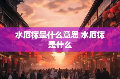 水厄痣是什么意思 水厄痣是什么