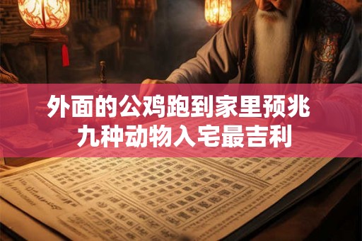 外面的公鸡跑到家里预兆  九种动物入宅最吉利