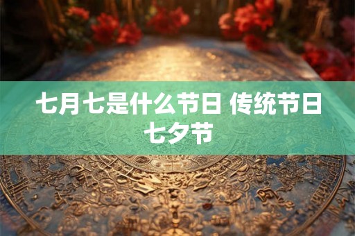 七月七是什么节日 传统节日七夕节 七月七是什么节日 传统节日七夕节