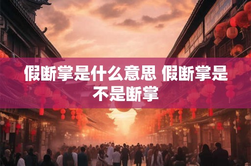 假断掌是什么意思 假断掌是不是断掌 假断掌是什么意思 假断掌是不是断掌