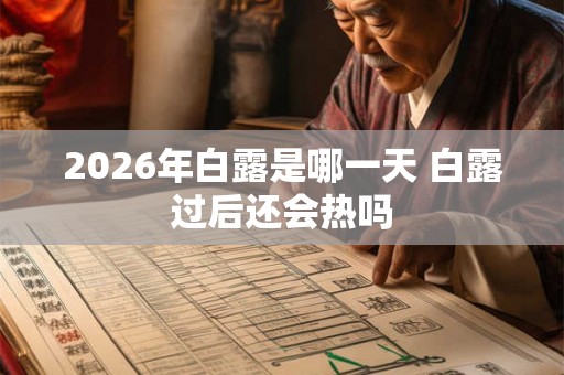 2026年白露是哪一天 白露过后还会热吗 2026年白露是哪一天 白露过后还会热吗