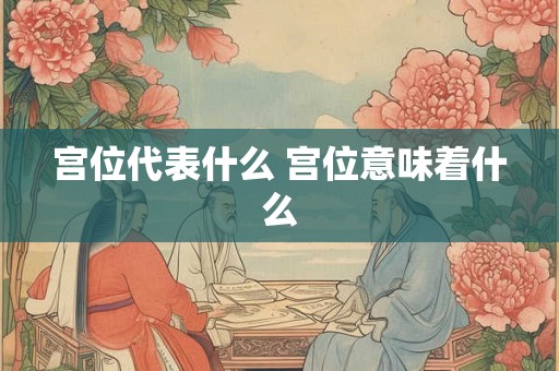 宫位代表什么 宫位意味着什么