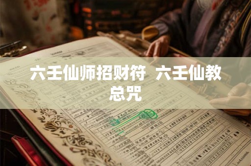 六壬仙师招财符  六壬仙教总咒