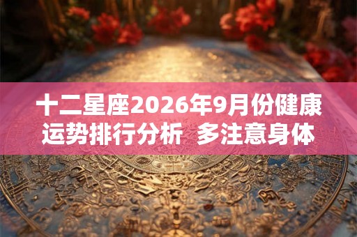 十二星座2026年9月份健康运势排行分析  多注意身体状态