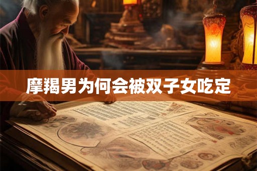 摩羯男为何会被双子女吃定