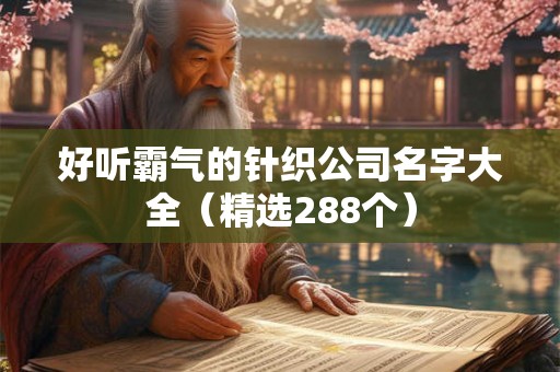 好听霸气的针织公司名字大全(精选288个) 好听霸气的针织公司名字大全(精选288个)
