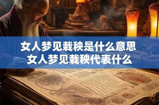 女人梦见栽秧是什么意思 女人梦见栽秧代表什么