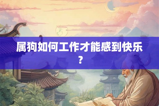 属狗如何工作才能感到快乐? 属狗如何工作才能感到快乐?
