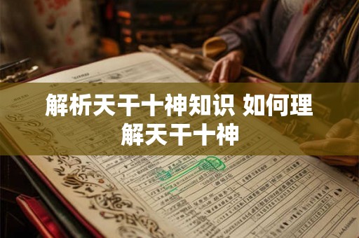 解析天干十神知识 如何理解天干十神