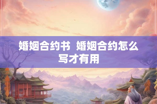 婚姻合约书  婚姻合约怎么写才有用