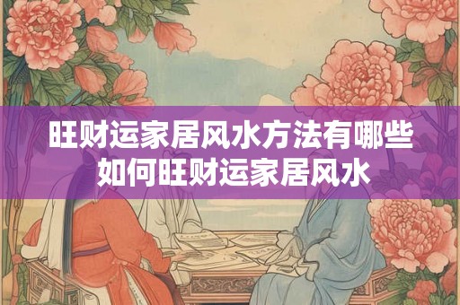 旺财运家居风水方法有哪些 如何旺财运家居风水