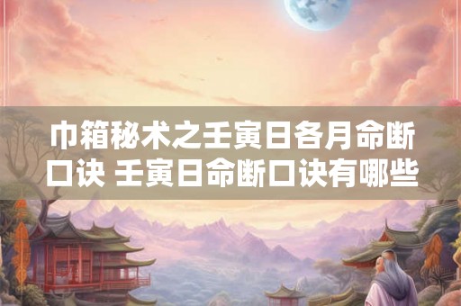巾箱秘术之壬寅日各月命断口诀 壬寅日命断口诀有哪些