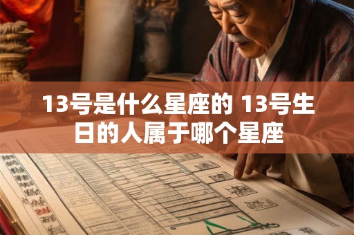 13号是什么星座的 13号生日的人属于哪个星座