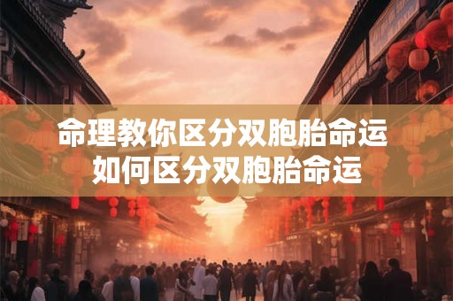 命理教你区分双胞胎命运 如何区分双胞胎命运