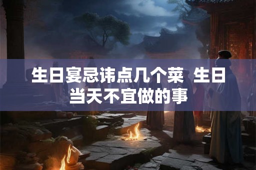 生日宴忌讳点几个菜  生日当天不宜做的事