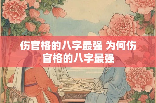 伤官格的八字最强 为何伤官格的八字最强