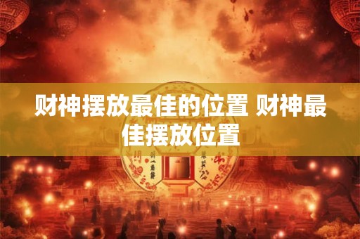 财神摆放最佳的位置 财神最佳摆放位置