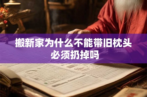 搬新家为什么不能带旧枕头 必须扔掉吗