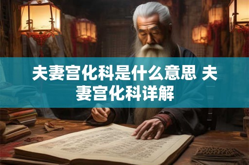 夫妻宫化科是什么意思 夫妻宫化科详解 夫妻宫化科是什么意思 夫妻宫化科详解