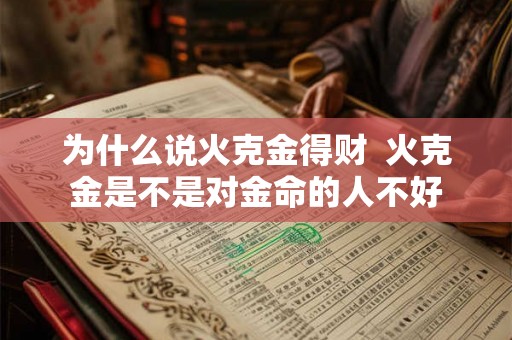 为什么说火克金得财  火克金是不是对金命的人不好
