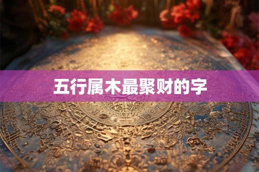 五行属木最聚财的字