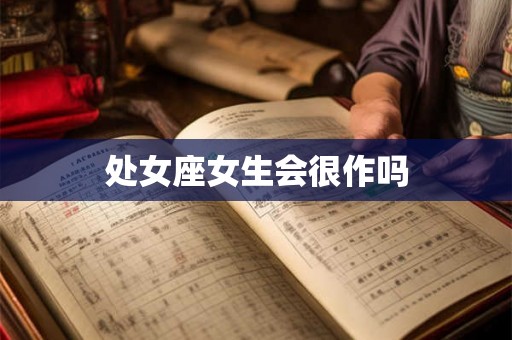 处女座女生会很作吗 处女座女生会很作吗
