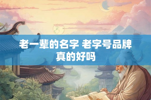 老一辈的名字 老字号品牌真的好吗