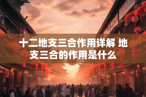 十二地支三合作用详解 地支三合的作用是什么