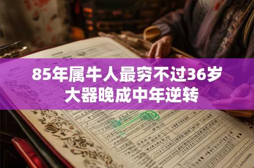 85年属牛人最穷不过36岁  大器晚成中年逆转