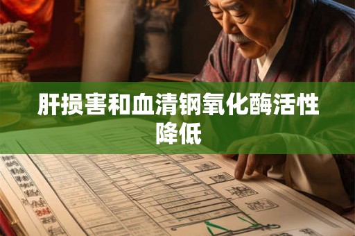 肝损害和血清钢氧化酶活性降低 肝损害和血清钢氧化酶活性降低