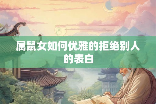 属鼠女如何优雅的拒绝别人的表白