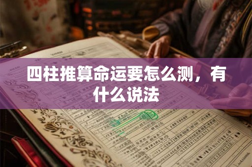 四柱推算命运要怎么测，有什么说法