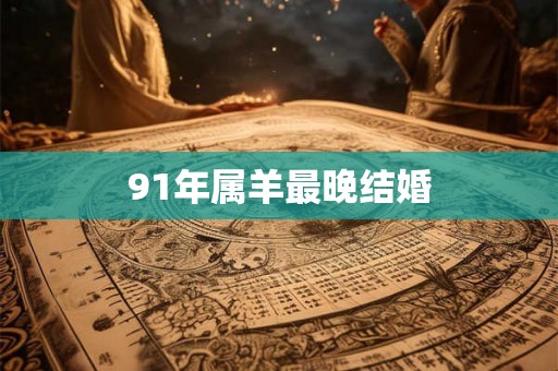 91年属羊最晚结婚