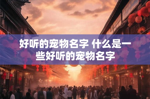 好听的宠物名字 什么是一些好听的宠物名字