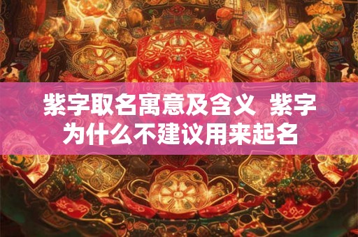 紫字取名寓意及含义 紫字为什么不建议用来起名 紫字取名寓意及含义 紫字为什么不建议用来起名